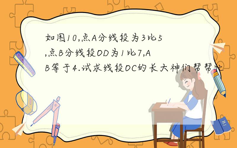 如图10,点A分线段为3比5,点B分线段OD为1比7,AB等于4.试求线段OC的长大神们帮帮忙