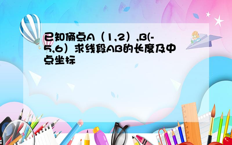 已知俩点A（1,2）,B(-5,6）求线段AB的长度及中点坐标