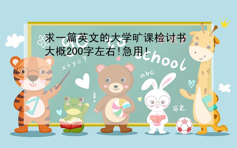 求一篇英文的大学旷课检讨书 大概200字左右!急用!