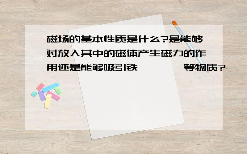 磁场的基本性质是什么?是能够对放入其中的磁体产生磁力的作用还是能够吸引铁,钴,镍等物质?