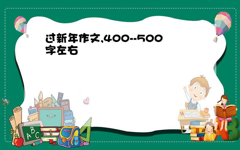 过新年作文,400--500字左右