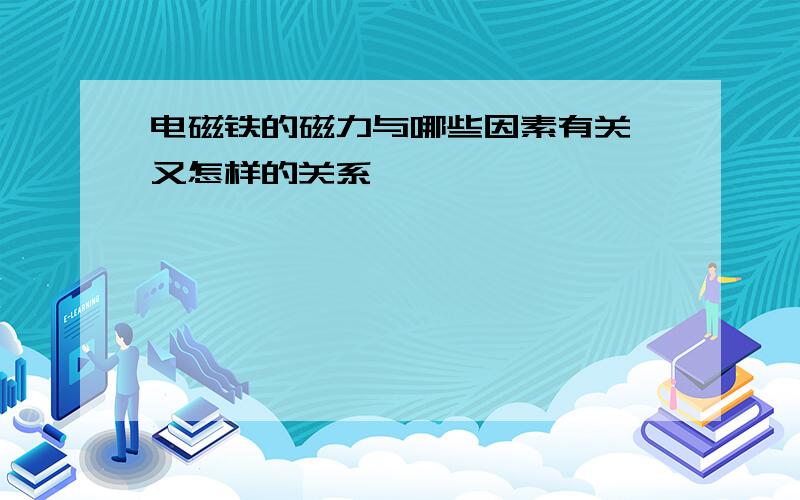 电磁铁的磁力与哪些因素有关,又怎样的关系