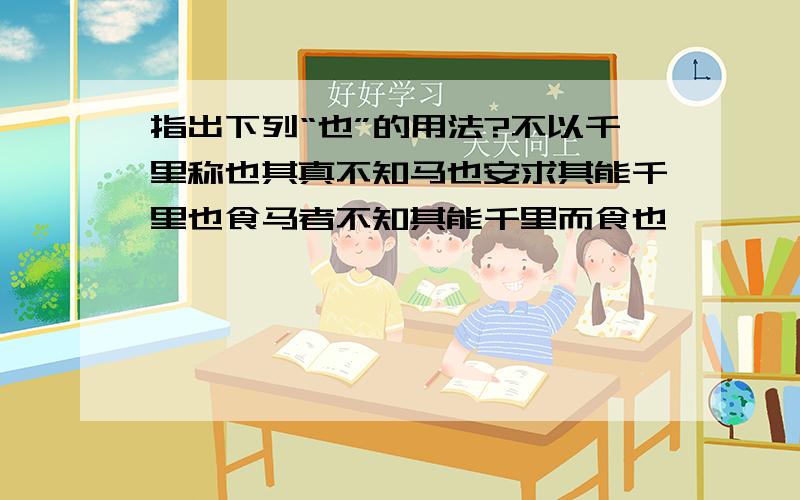 指出下列“也”的用法?不以千里称也其真不知马也安求其能千里也食马者不知其能千里而食也