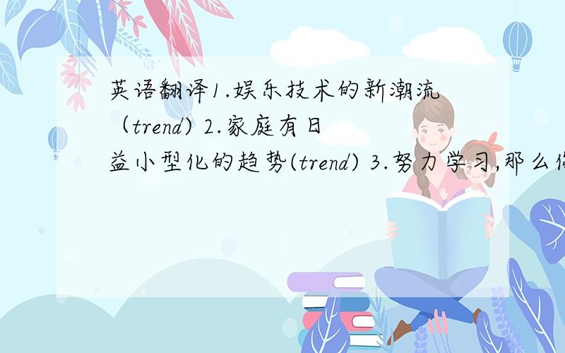 英语翻译1.娱乐技术的新潮流（trend) 2.家庭有日益小型化的趋势(trend) 3.努力学习,那么你将实现目标(achieve) 4.努力学习,否则你一生将一事无成(achieve) 5.似乎是 6.似乎已经做… 7.似乎正在做… 8