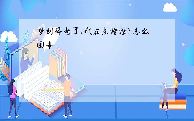 梦到停电了,我在点蜡烛?怎么回事