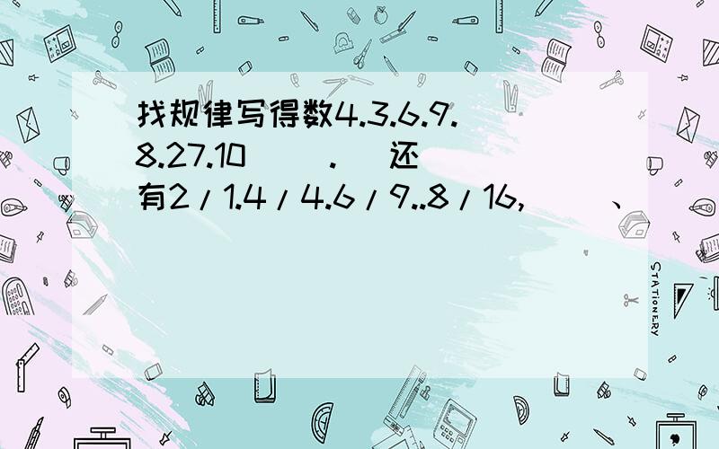 找规律写得数4.3.6.9.8.27.10（ ）.（ 还有2/1.4/4.6/9..8/16,（ ）、（ ）14/49