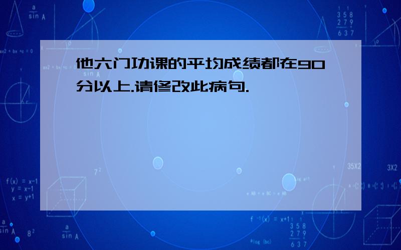 他六门功课的平均成绩都在90分以上.请修改此病句.