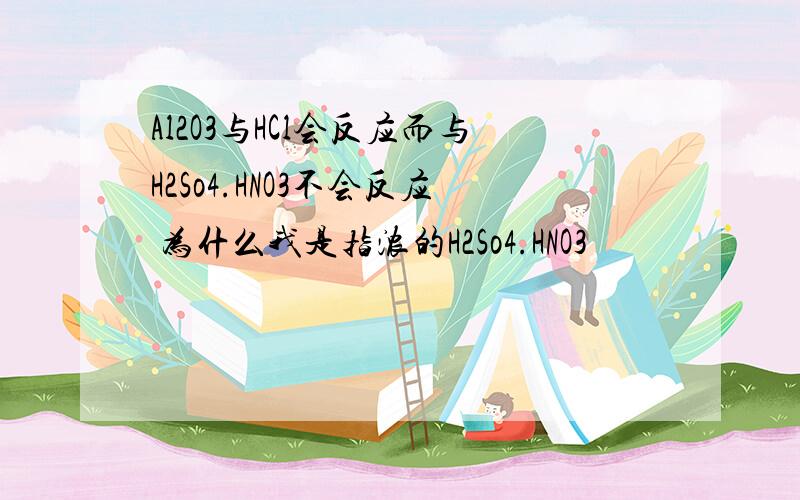 Al2O3与HCl会反应而与H2So4.HNO3不会反应 为什么我是指浓的H2So4.HNO3