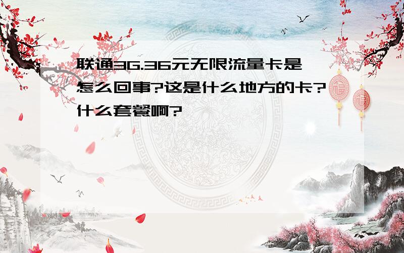 联通3G.36元无限流量卡是怎么回事?这是什么地方的卡?什么套餐啊?