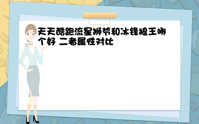 天天酷跑流星狮爷和冰锋狼王哪个好 二者属性对比