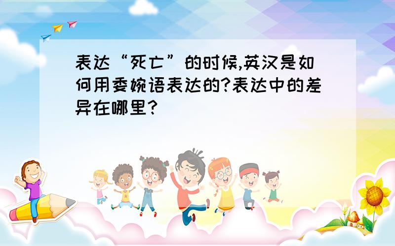 表达“死亡”的时候,英汉是如何用委婉语表达的?表达中的差异在哪里?