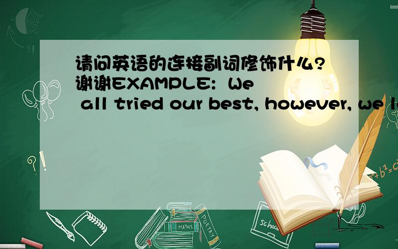 请问英语的连接副词修饰什么?谢谢EXAMPLE:  We all tried our best, however, we lost the game.however 为什么会是连接副词,而不是连词?连词和连接副词搞不太清爽? 各位高手能讲解下么?谢谢!