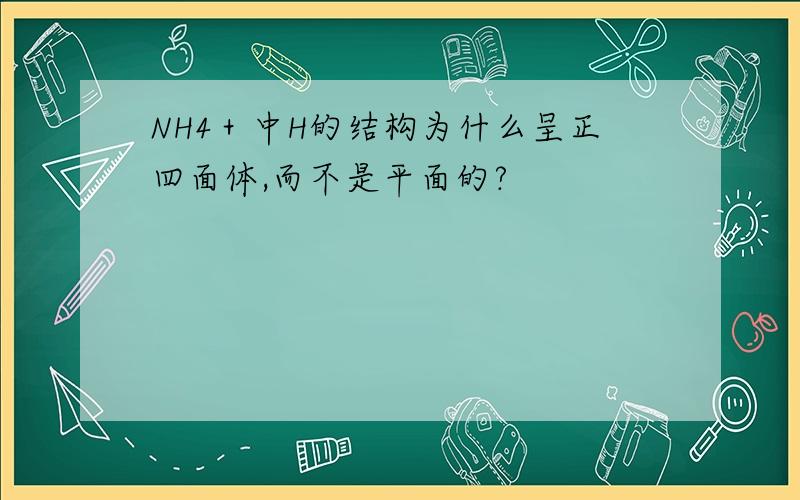 NH4＋中H的结构为什么呈正四面体,而不是平面的?