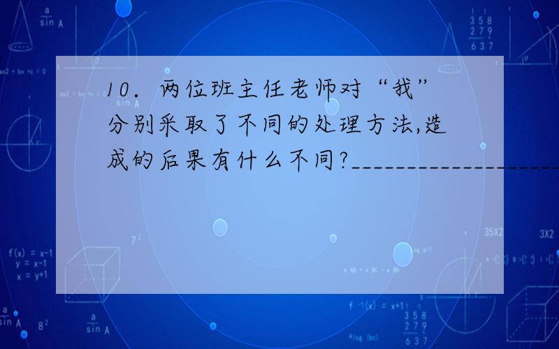 10．两位班主任老师对“我”分别采取了不同的处理方法,造成的后果有什么不同?________________________________________________________________________________________________________________________________________________