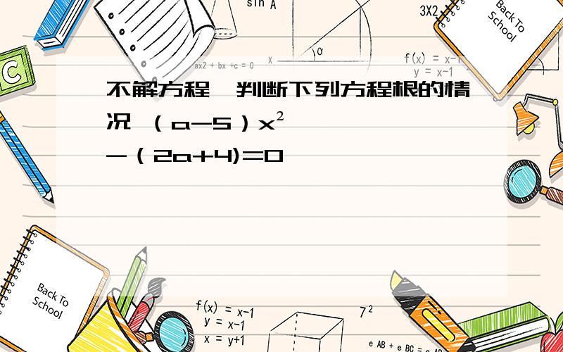 不解方程,判断下列方程根的情况 （a-5）x²-（2a+4)=0