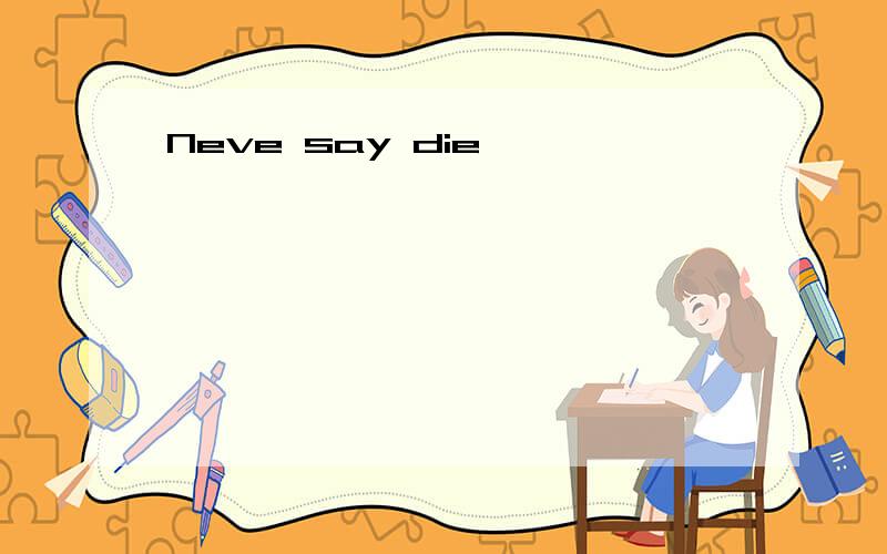 Neve say die