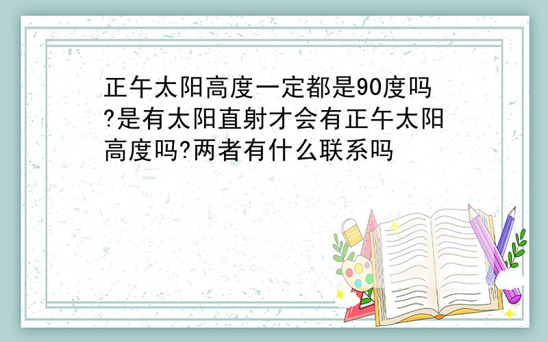 正午太阳高度一定都是90度吗?是有太阳直射才会有正午太阳高度吗?两者有什么联系吗