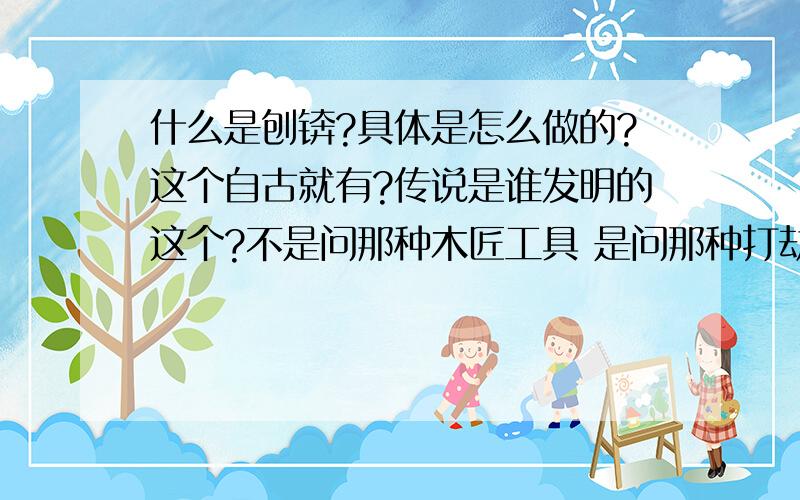 什么是刨锛?具体是怎么做的?这个自古就有?传说是谁发明的这个?不是问那种木匠工具 是问那种打劫方式