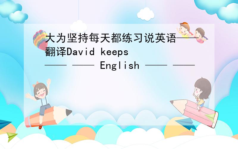 大为坚持每天都练习说英语——翻译David keeps —— —— English —— ——