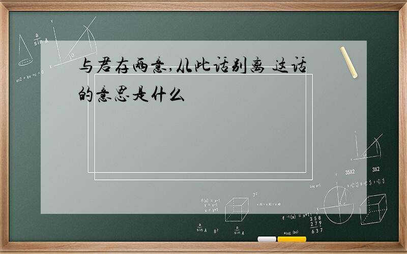 与君存两意,从此话别离 这话的意思是什么