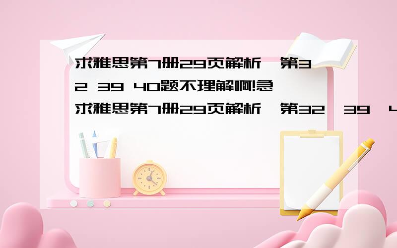 求雅思第7册29页解析,第32 39 40题不理解啊!急求雅思第7册29页解析,第32、39、40题解析32题我认为是YES,应为前文告诉了,还让他们详细准备了啊,有点费解39、40题我就不知道了!希望能给出出处,和