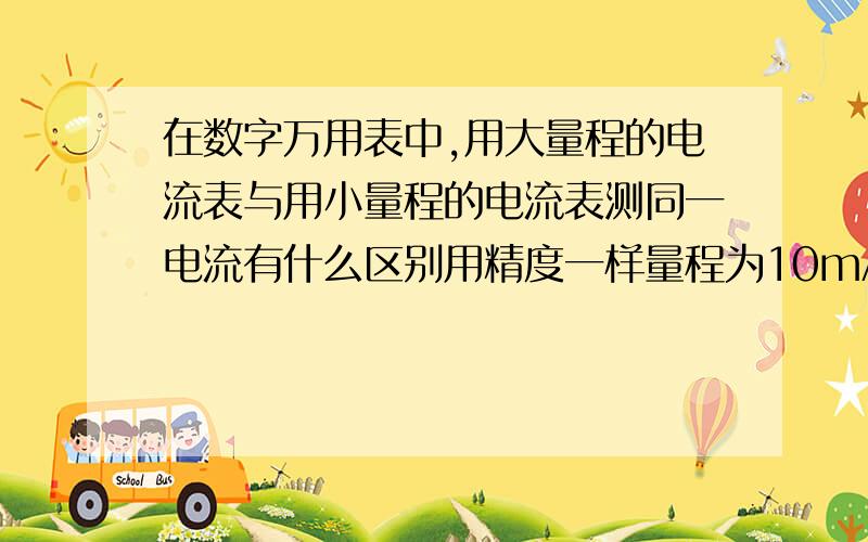 在数字万用表中,用大量程的电流表与用小量程的电流表测同一电流有什么区别用精度一样量程为10mA和5mA的电流表测3mA,如何选,为什么