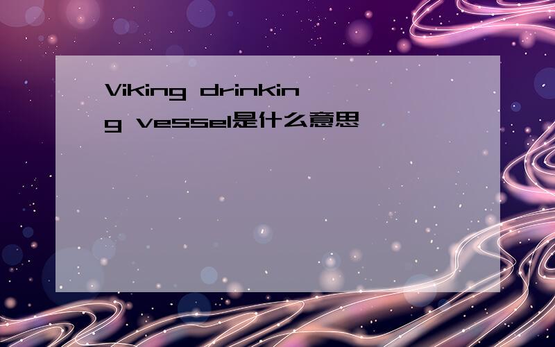 Viking drinking vessel是什么意思