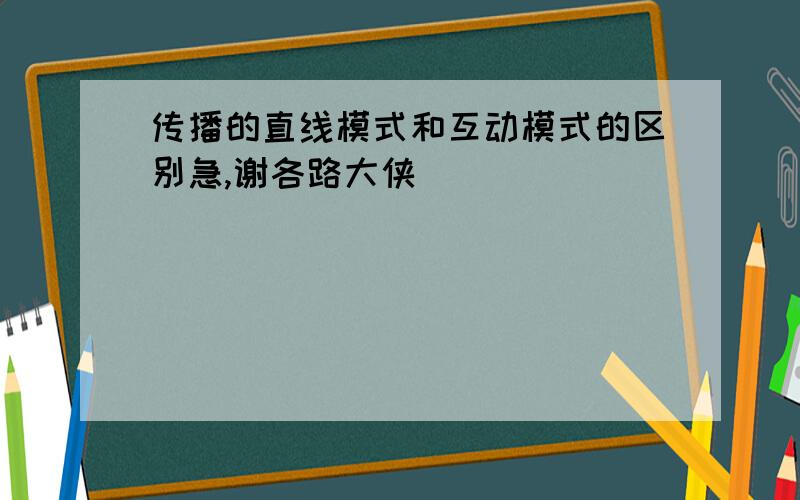 传播的直线模式和互动模式的区别急,谢各路大侠