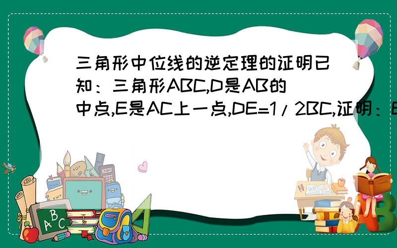 三角形中位线的逆定理的证明已知：三角形ABC,D是AB的中点,E是AC上一点,DE=1/2BC,证明：E是AC的中点