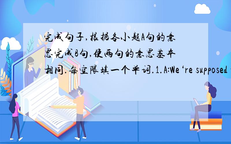 完成句子,根据各小题A句的意思完成B句,使两句的意思基本相同.每空限填一个单词.1.A:We‘re supposed to give help to friends who have problems.B:We‘re supposed to _____ friends who have problems _____.2.A:If you would li