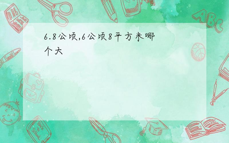 6.8公顷,6公顷8平方米哪个大