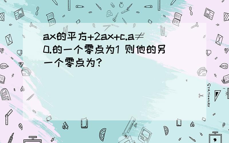 ax的平方+2ax+c.a≠0.的一个零点为1 则他的另一个零点为?