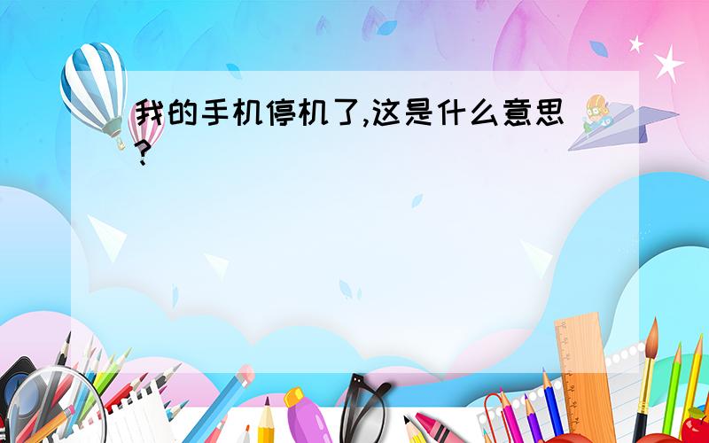 我的手机停机了,这是什么意思?