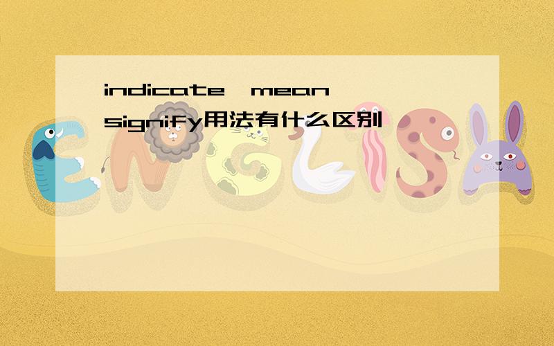 indicate、mean、signify用法有什么区别