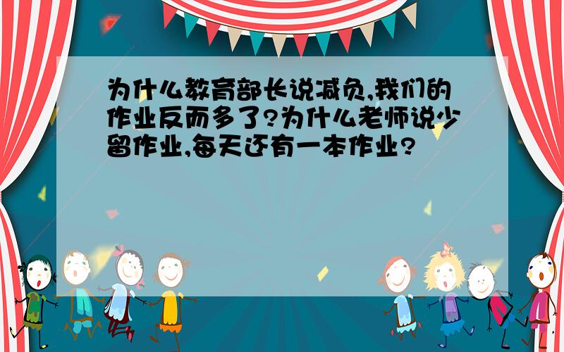 为什么教育部长说减负,我们的作业反而多了?为什么老师说少留作业,每天还有一本作业?