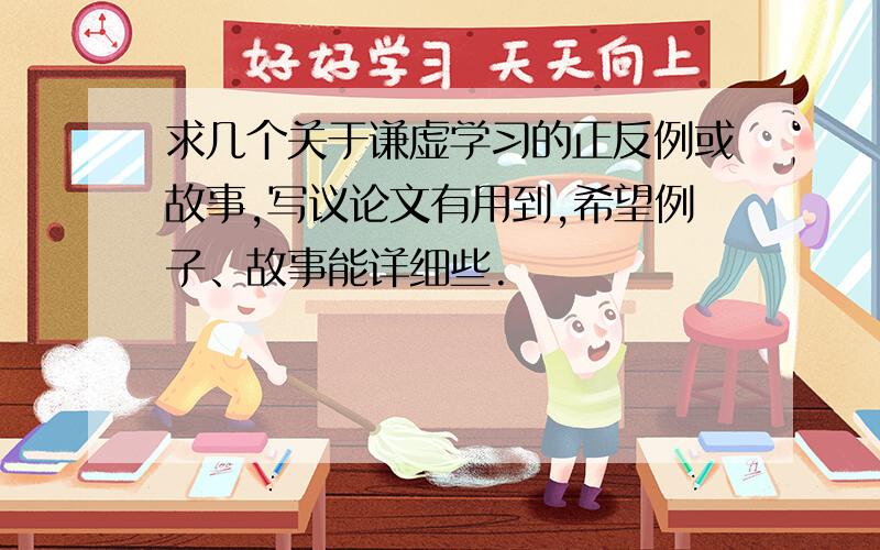 求几个关于谦虚学习的正反例或故事,写议论文有用到,希望例子、故事能详细些.