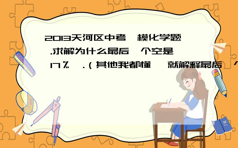 2013天河区中考一模化学题 .求解为什么最后一个空是  17％  .（其他我都懂 、就解释最后一个空就行了 .）求解为什么最后一个空是 17％ .