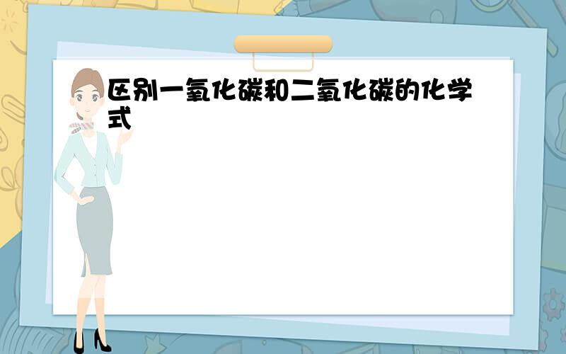 区别一氧化碳和二氧化碳的化学式