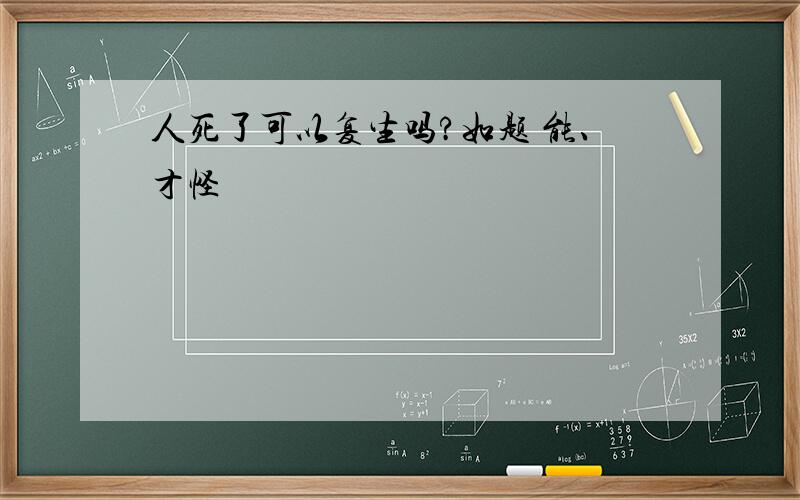 人死了可以复生吗?如题 能、才怪