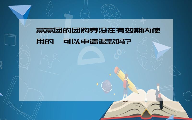 窝窝团的团购券没在有效期内使用的,可以申请退款吗?