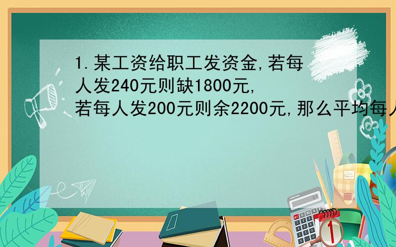 1.某工资给职工发资金,若每人发240元则缺1800元,若每人发200元则余2200元,那么平均每人能发奖金（）元?2.简算.（1） 978*（35*6.1-2.8）\34*6.1+3.3 (