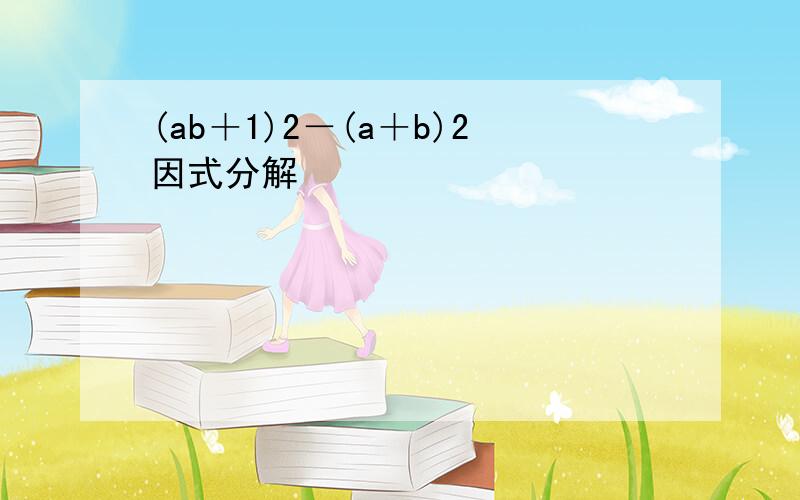 (ab＋1)2－(a＋b)2因式分解