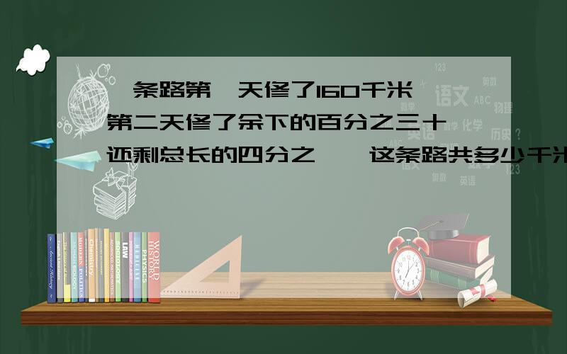 一条路第一天修了160千米,第二天修了余下的百分之三十,还剩总长的四分之一,这条路共多少千米?我不太懂.