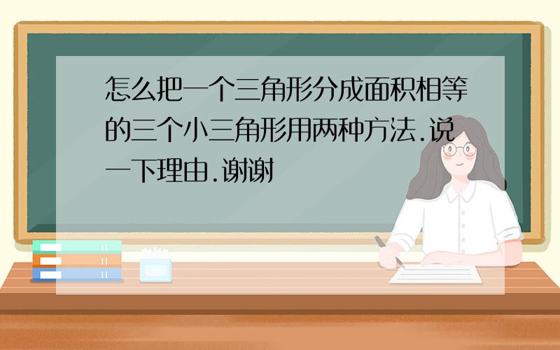 怎么把一个三角形分成面积相等的三个小三角形用两种方法.说一下理由.谢谢