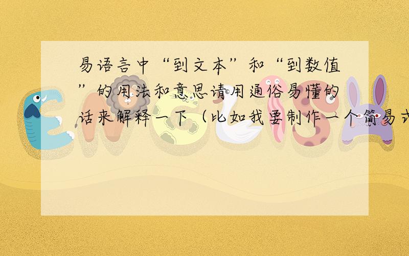 易语言中“到文本”和“到数值”的用法和意思请用通俗易懂的话来解释一下（比如我要制作一个简易式的计算机,应该如何使用“到文本”和“到数值”）,本人理解能力极差,尽量详细些,