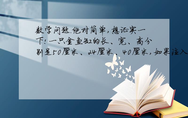 数学问题.绝对简单,想证实一下!一只金鱼缸的长、宽、高分别是50厘米、24厘米、40厘米,如果注入38.4生水,水面离上口多少厘米?快呀!1