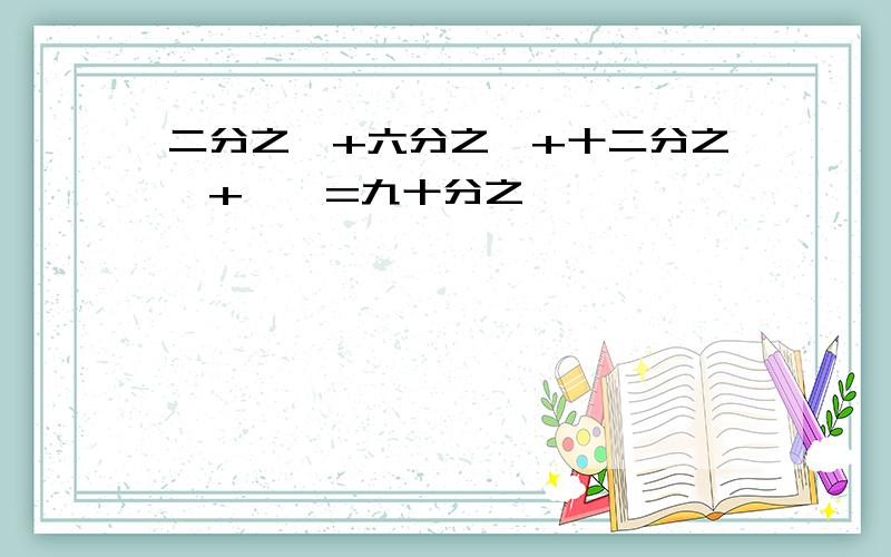 二分之一+六分之一+十二分之一+……=九十分之一