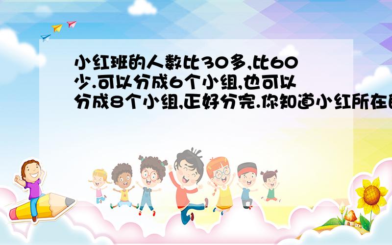 小红班的人数比30多,比60少.可以分成6个小组,也可以分成8个小组,正好分完.你知道小红所在的班级有多少人吗?