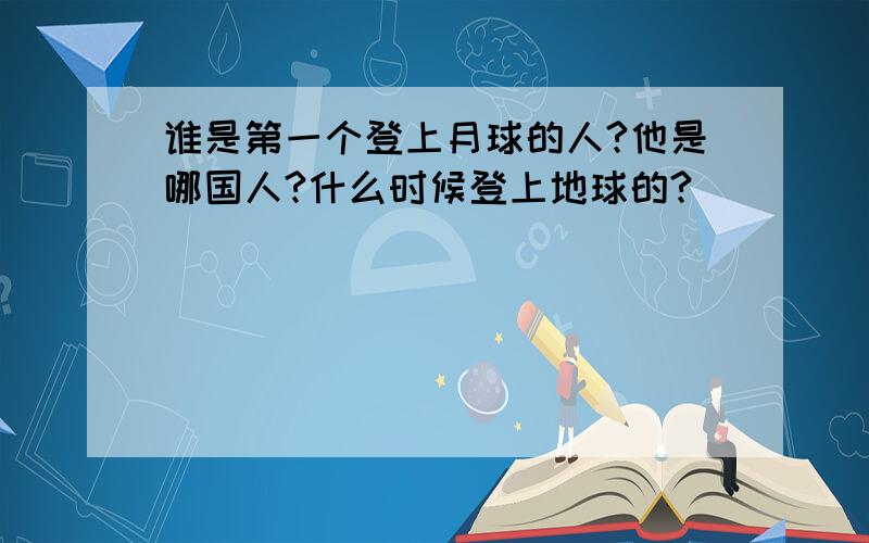 谁是第一个登上月球的人?他是哪国人?什么时候登上地球的?