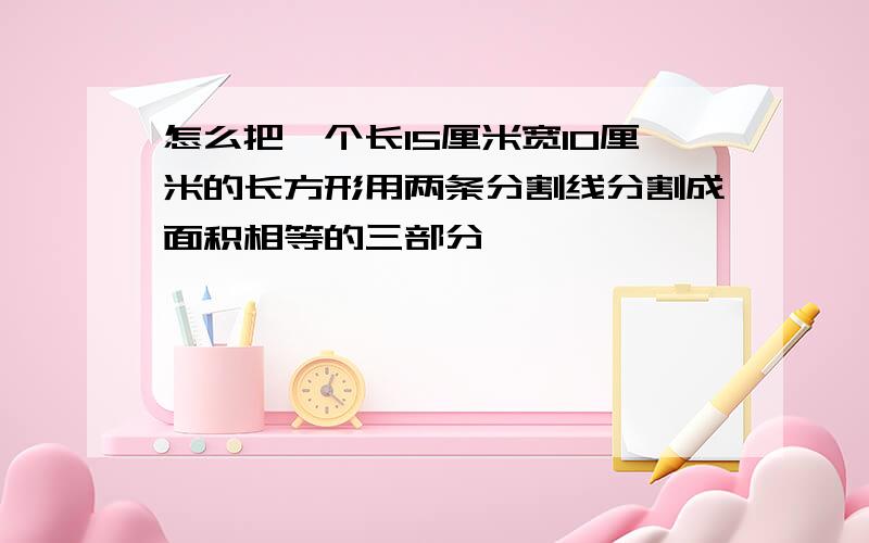 怎么把一个长15厘米宽10厘米的长方形用两条分割线分割成面积相等的三部分